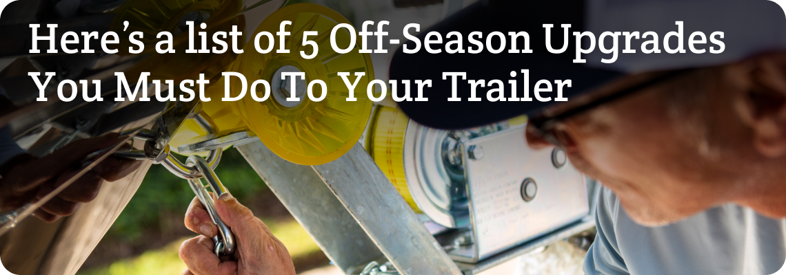 Here’s a list of 5 Off-Season Upgrades You Must Do To Your Trailer